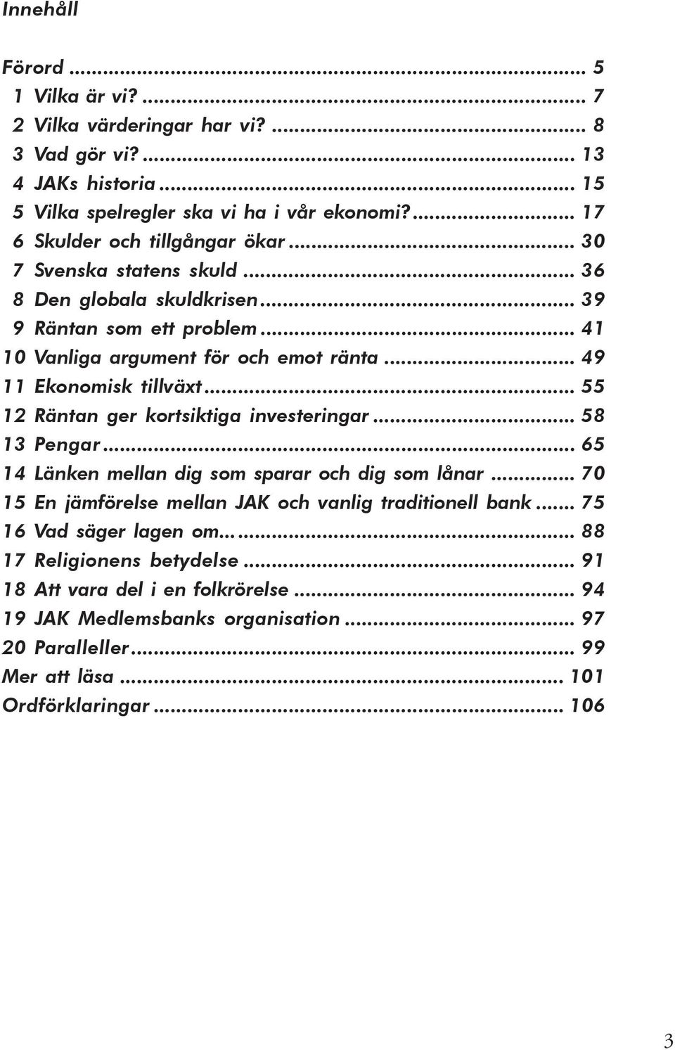 .. 49 11 Ekonomisk tillväxt... 55 12 Räntan ger kortsiktiga investeringar... 58 13 Pengar... 65 14 Länken mellan dig som sparar och dig som lånar.