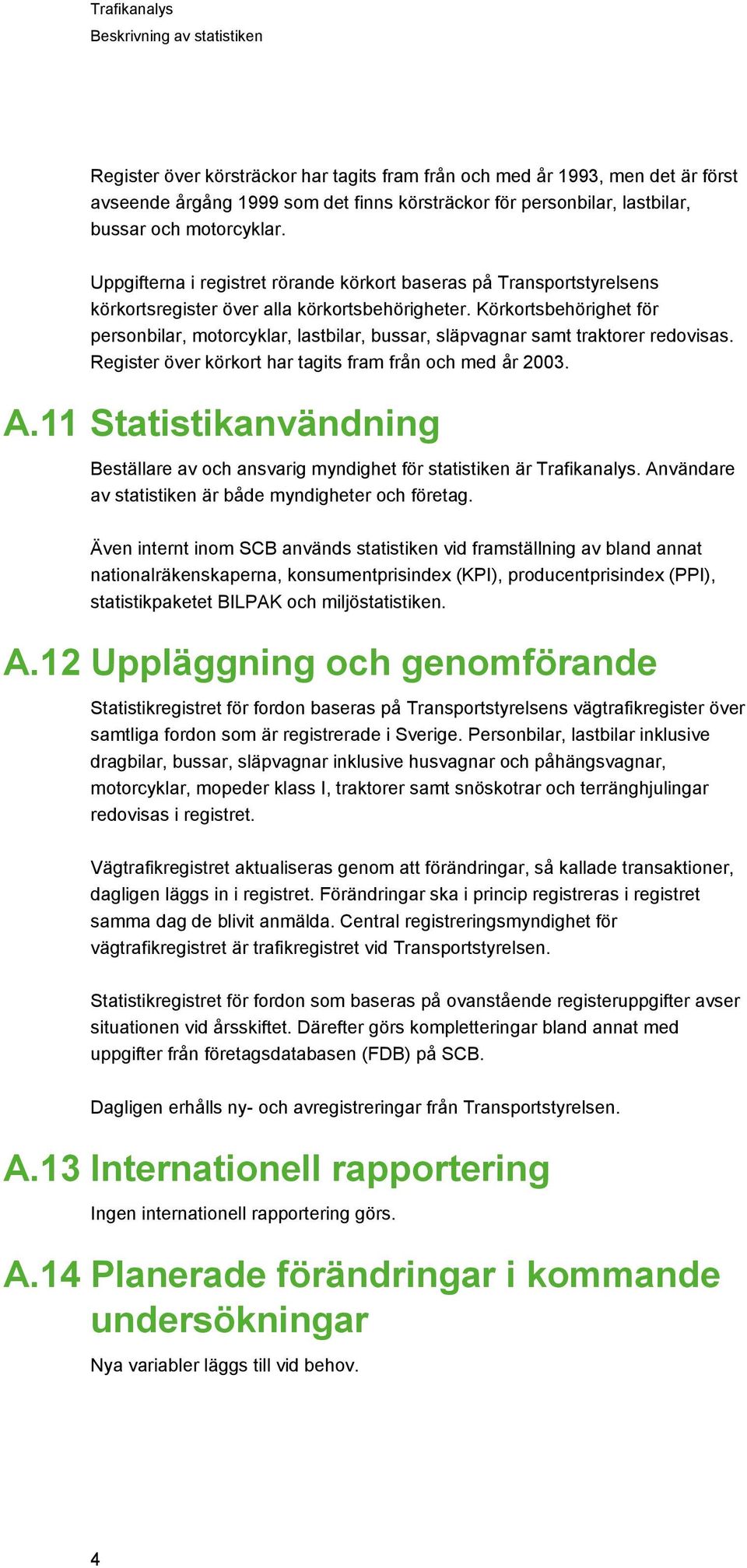 Körkortsbehörighet för personbilar, motorcyklar, lastbilar, bussar, släpvagnar samt traktorer redovisas. Register över körkort har tagits fram från och med år 2003. A.