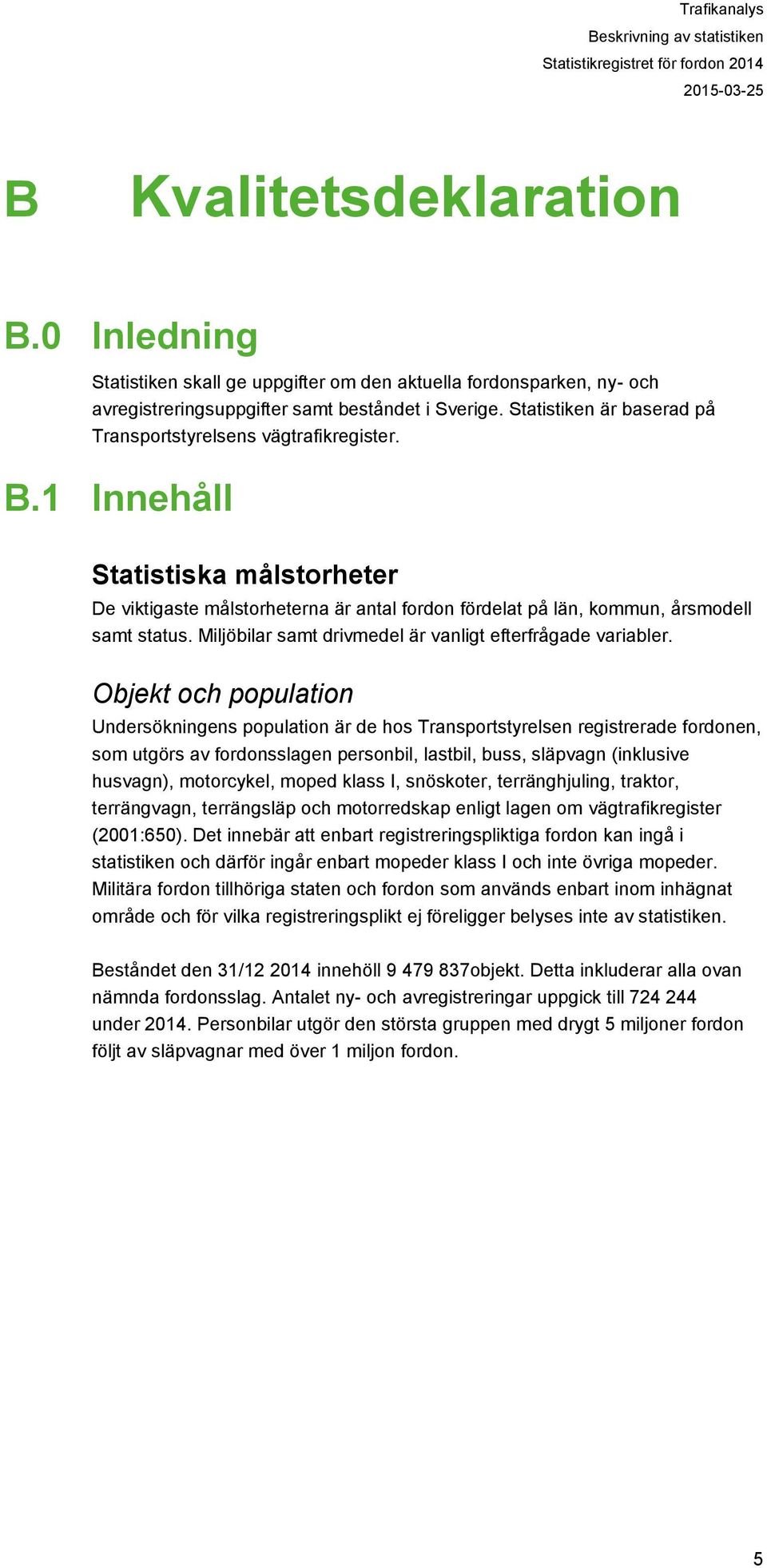 1 Innehåll Statistiska målstorheter De viktigaste målstorheterna är antal fordon fördelat på län, kommun, årsmodell samt status. Miljöbilar samt drivmedel är vanligt efterfrågade variabler.