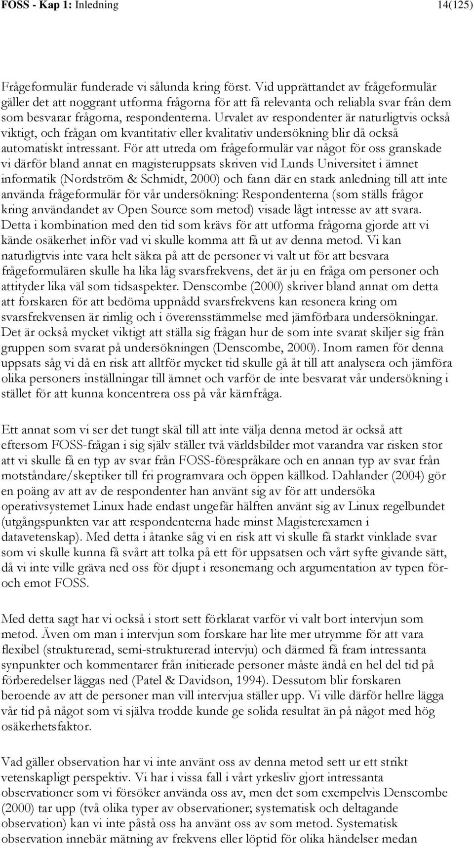 Urvalet av respondenter är naturligtvis också viktigt, och frågan om kvantitativ eller kvalitativ undersökning blir då också automatiskt intressant.