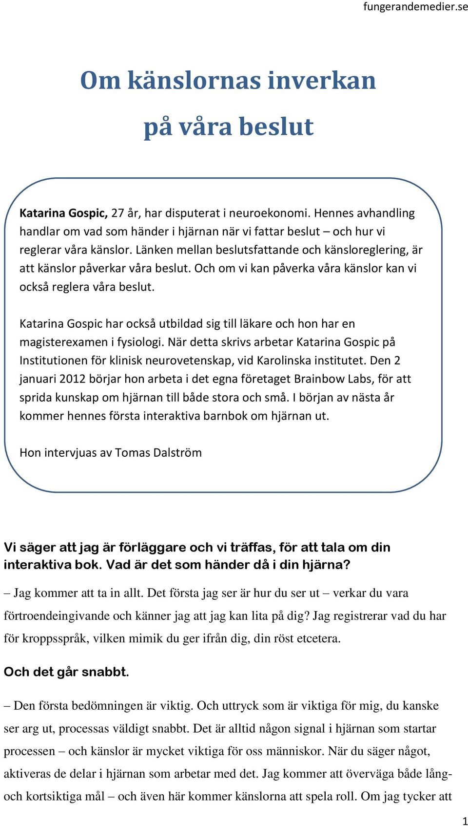 Och om vi kan påverka våra känslor kan vi också reglera våra beslut. Katarina Gospic har också utbildad sig till läkare och hon har en magisterexamen i fysiologi.