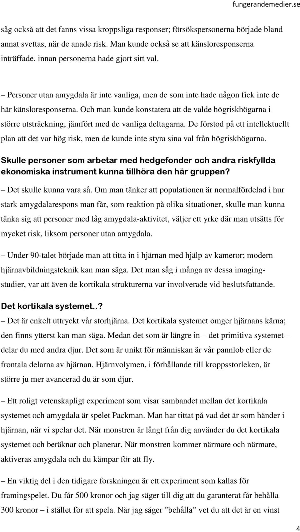 Och man kunde konstatera att de valde högriskhögarna i större utsträckning, jämfört med de vanliga deltagarna.