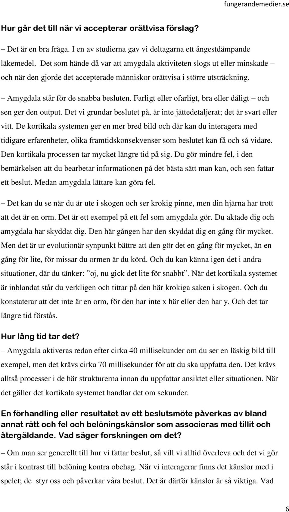 Farligt eller ofarligt, bra eller dåligt och sen ger den output. Det vi grundar beslutet på, är inte jättedetaljerat; det är svart eller vitt.