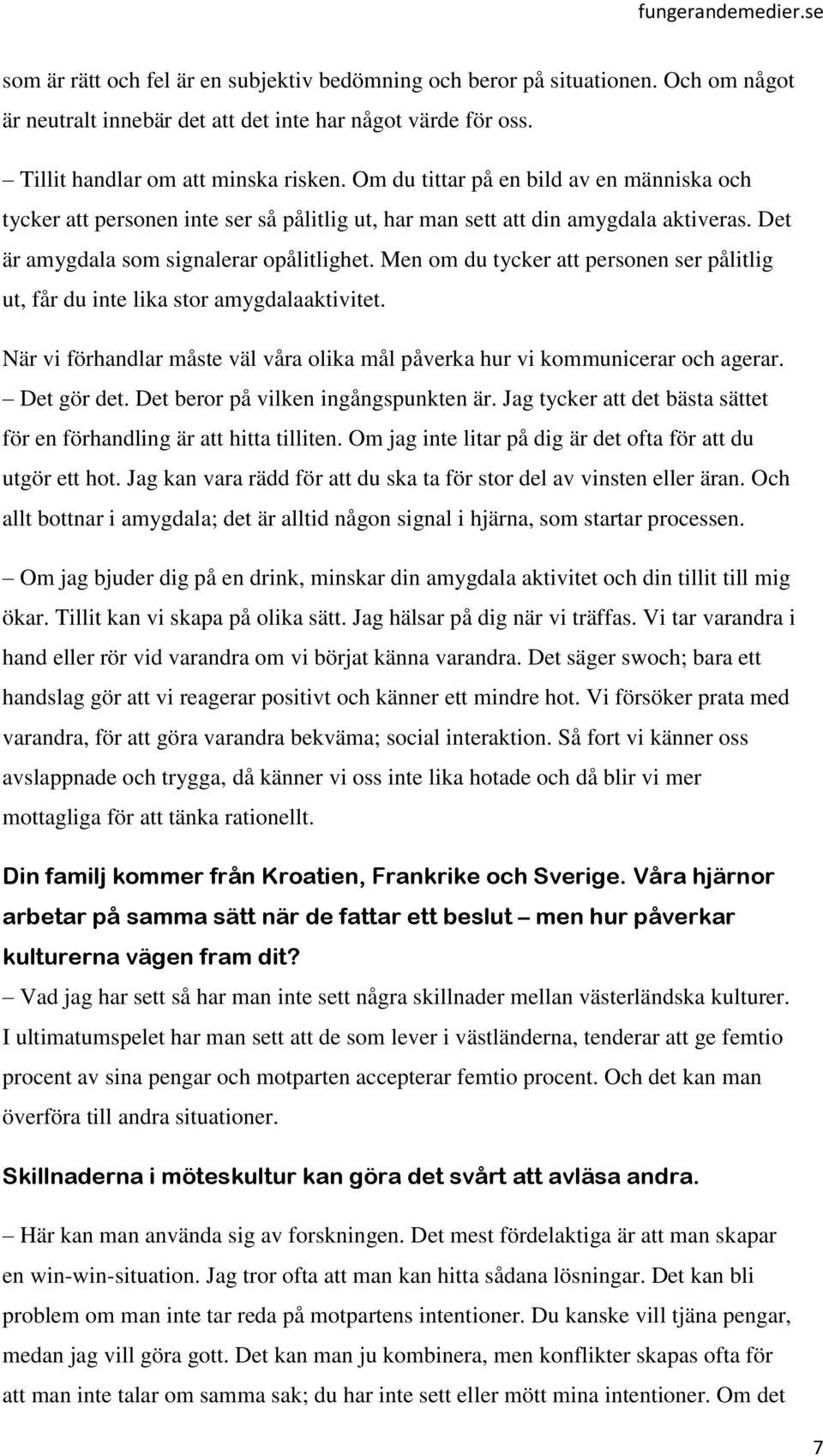 Men om du tycker att personen ser pålitlig ut, får du inte lika stor amygdalaaktivitet. När vi förhandlar måste väl våra olika mål påverka hur vi kommunicerar och agerar. Det gör det.