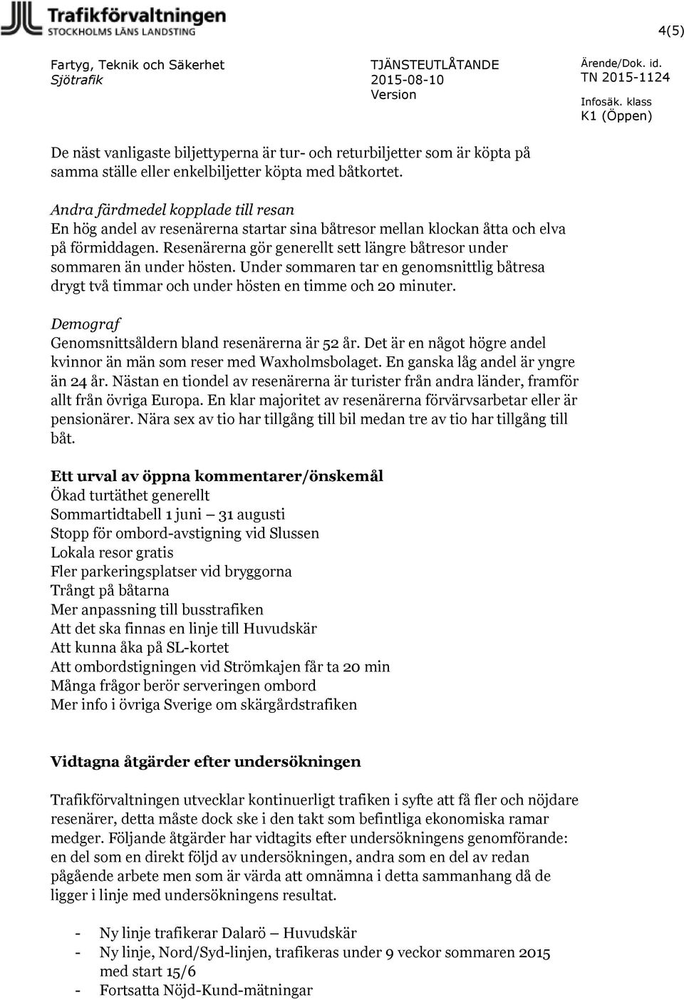 Resenärerna gör generellt sett längre båtresor under sommaren än under hösten. Under sommaren tar en genomsnittlig båtresa drygt två timmar och under hösten en timme och 20 minuter.