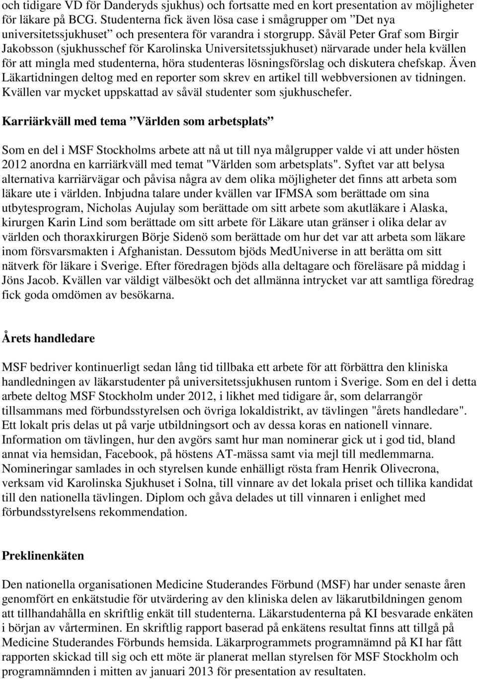 Såväl Peter Graf som Birgir Jakobsson (sjukhusschef för Karolinska Universitetssjukhuset) närvarade under hela kvällen för att mingla med studenterna, höra studenteras lösningsförslag och diskutera