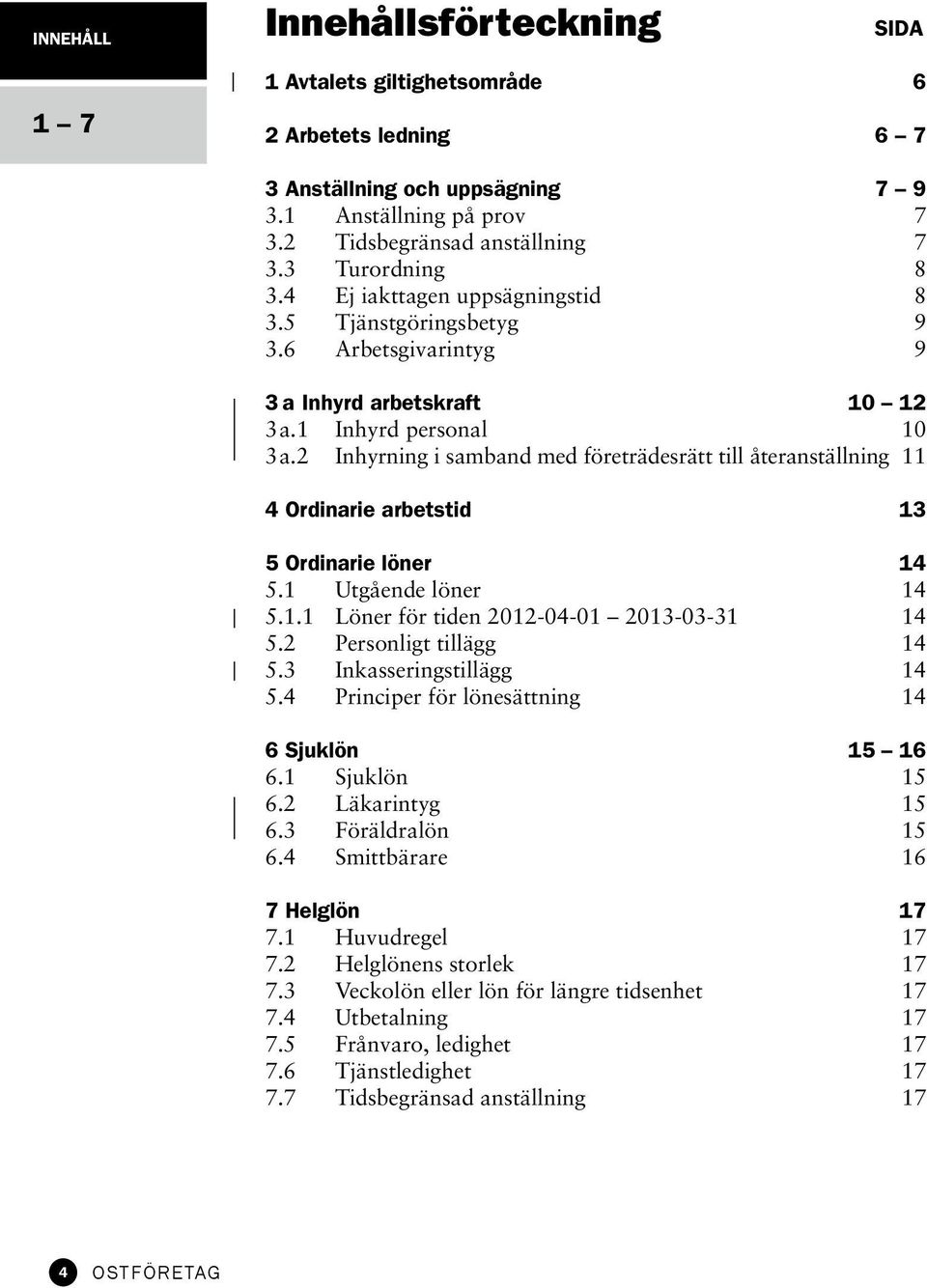 2 Inhyrning i samband med företrädesrätt till återanställning 11 4 Ordinarie arbetstid 13 5 Ordinarie löner 14 5.1 Utgående löner 14 5.1.1 Löner för tiden 2012-04-01 2013-03-31 14 5.