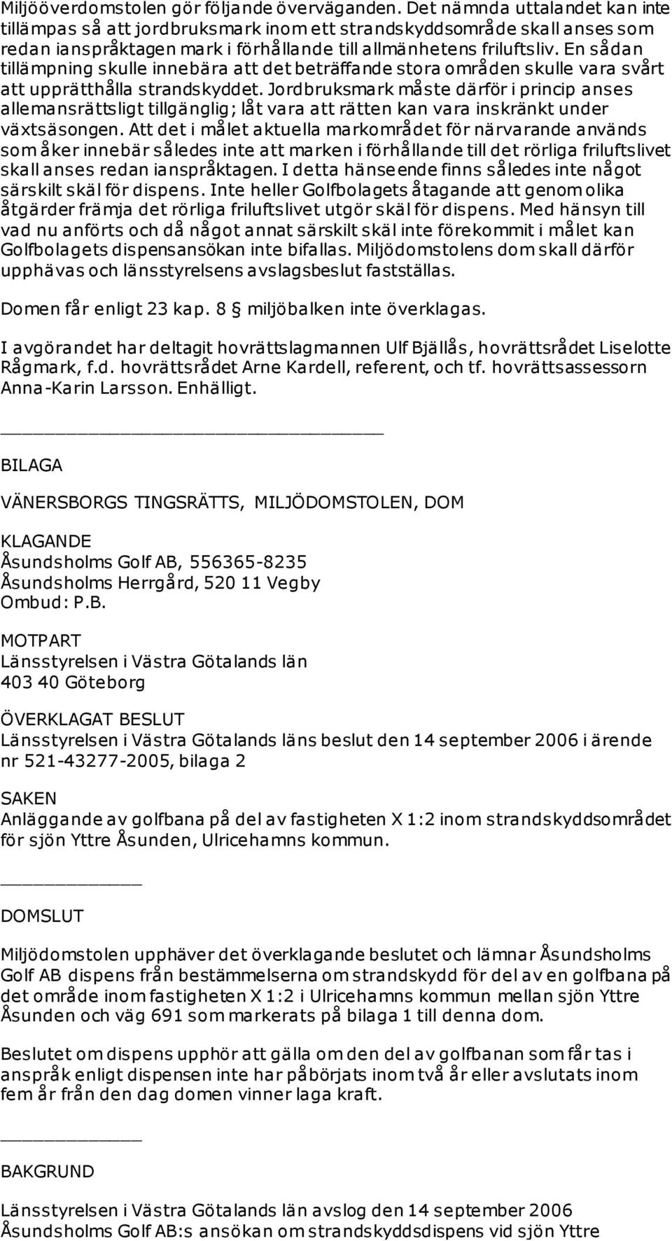 En sådan tillämpning skulle innebära att det beträffande stora områden skulle vara svårt att upprätthålla strandskyddet.