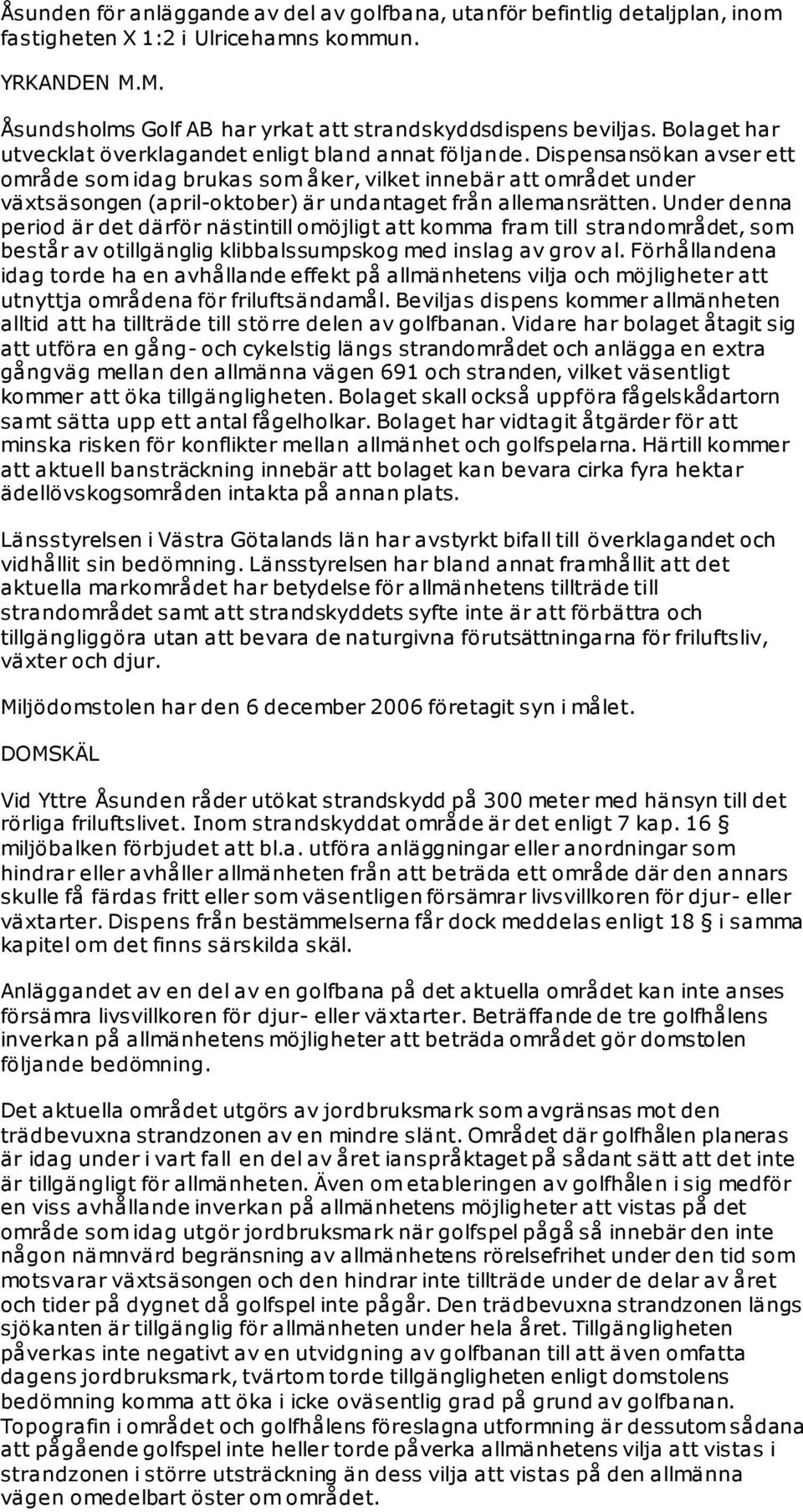 Dispensansökan avser ett område som idag brukas som åker, vilket innebär att området under växtsäsongen (april-oktober) är undantaget från allemansrätten.