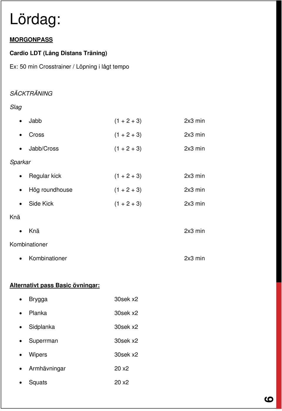 + 2 + 3) 2x3 min Side Kick (1 + 2 + 3) 2x3 min Knä Knä 2x3 min Kombinationer Kombinationer 2x3 min Alternativt pass Basic