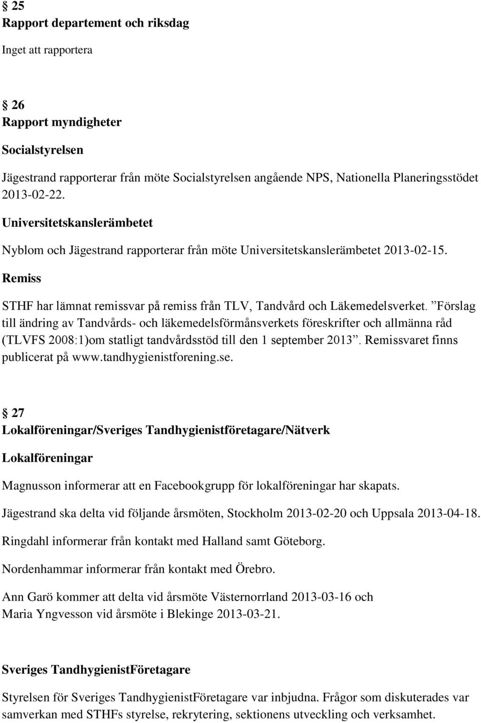 Förslag till ändring av Tandvårds- och läkemedelsförmånsverkets föreskrifter och allmänna råd (TLVFS 2008:1)om statligt tandvårdsstöd till den 1 september 2013. Remissvaret finns publicerat på www.