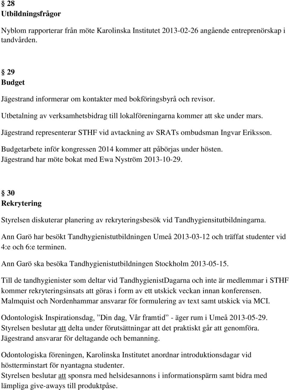 Budgetarbete inför kongressen 2014 kommer att påbörjas under hösten. Jägestrand har möte bokat med Ewa Nyström 2013-10-29.