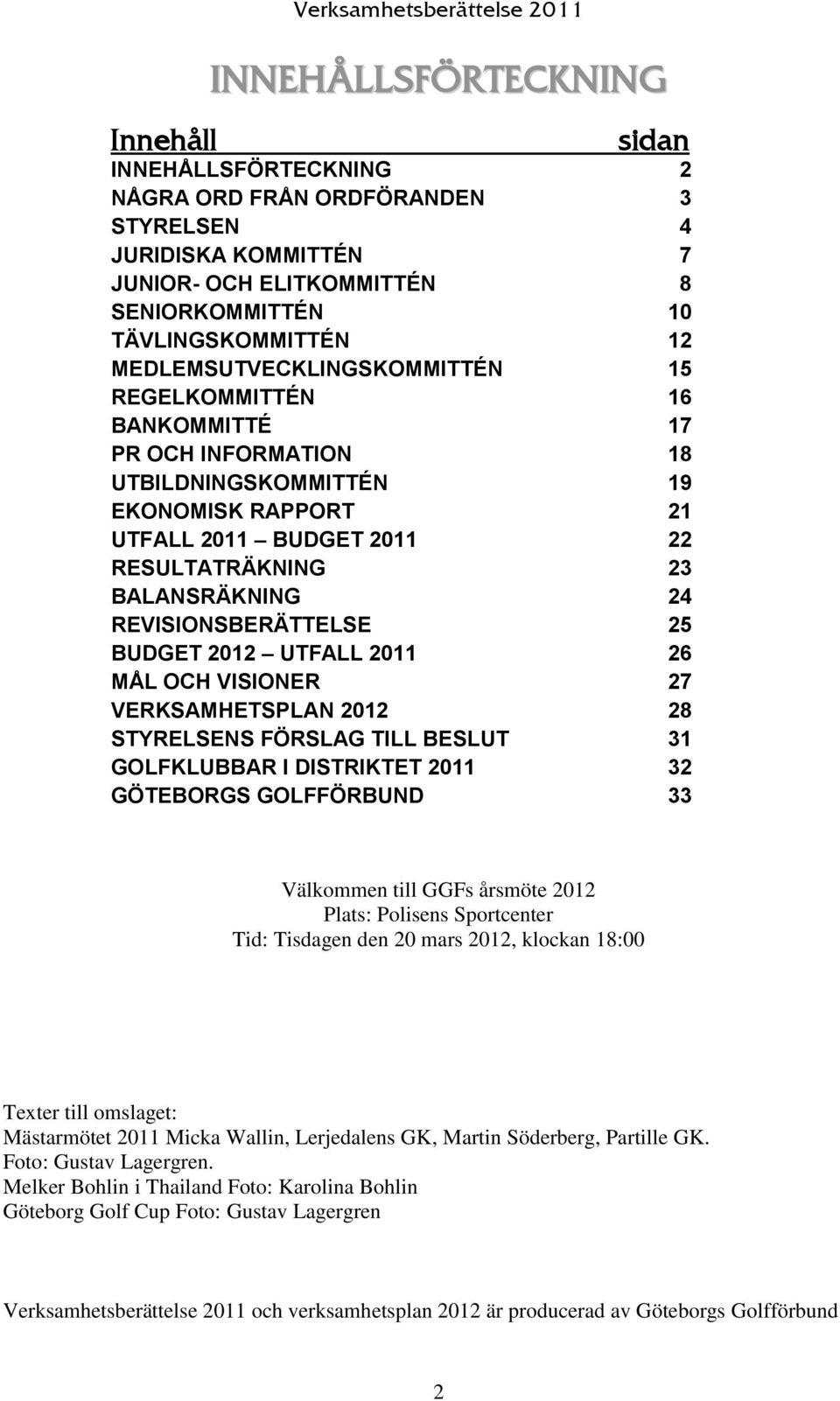 BALANSRÄKNING 24 REVISIONSBERÄTTELSE 25 BUDGET 2012 UTFALL 2011 26 MÅL OCH VISIONER 27 VERKSAMHETSPLAN 2012 28 STYRELSENS FÖRSLAG TILL BESLUT 31 GOLFKLUBBAR I DISTRIKTET 2011 32 GÖTEBORGS GOLFFÖRBUND