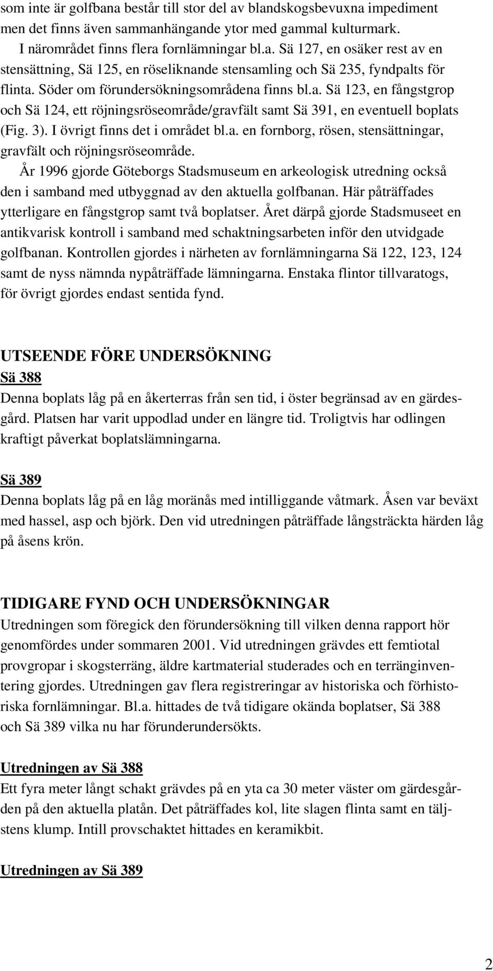 År 1996 gjorde Göteborgs Stadsmuseum en arkeologisk utredning också den i samband med utbyggnad av den aktuella golfbanan. Här påträffades ytterligare en fångstgrop samt två boplatser.