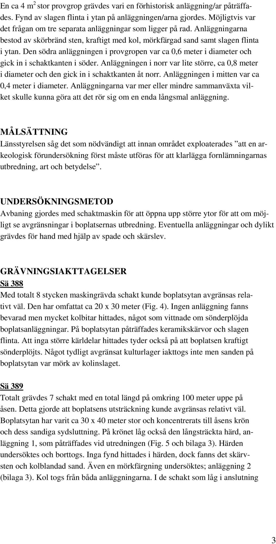 Den södra anläggningen i provgropen var ca 0,6 meter i diameter och gick in i schaktkanten i söder. Anläggningen i norr var lite större, ca 0,8 meter i diameter och den gick in i schaktkanten åt norr.