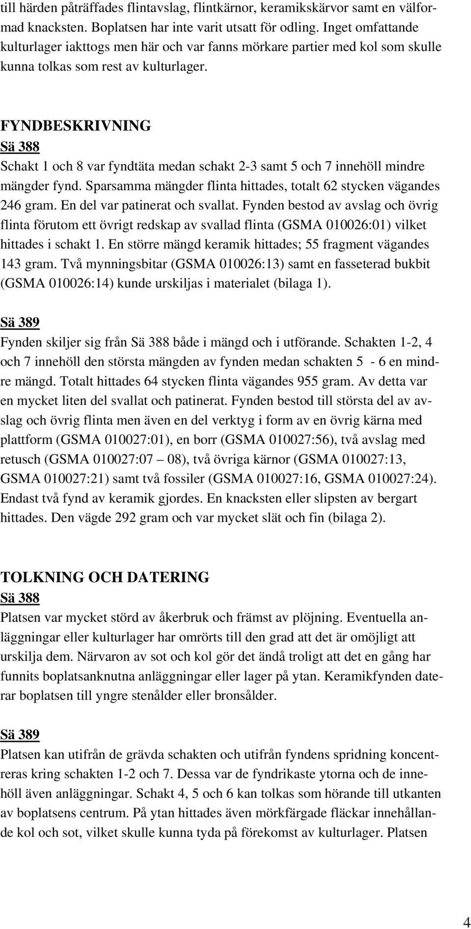 FYNDBESKRIVNING Sä 388 Schakt 1 och 8 var fyndtäta medan schakt 2-3 samt 5 och 7 innehöll mindre mängder fynd. Sparsamma mängder flinta hittades, totalt 62 stycken vägandes 246 gram.