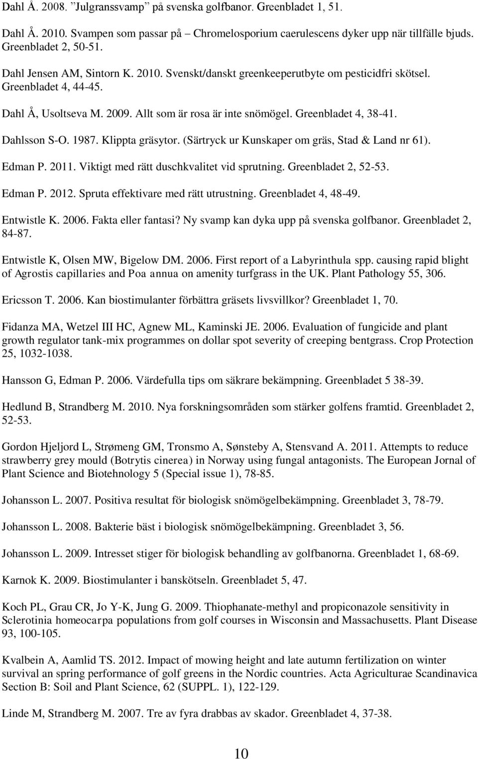 Dahlsson S-O. 1987. Klippta gräsytor. (Särtryck ur Kunskaper om gräs, Stad & Land nr 61). Edman P. 2011. Viktigt med rätt duschkvalitet vid sprutning. Greenbladet 2, 52-53. Edman P. 2012.