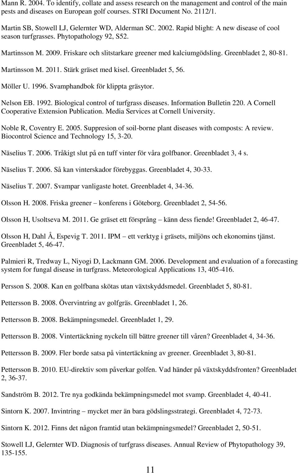 Friskare och slitstarkare greener med kalciumgödsling. Greenbladet 2, 80-81. Martinsson M. 2011. Stärk gräset med kisel. Greenbladet 5, 56. Möller U. 1996. Svamphandbok för klippta gräsytor.