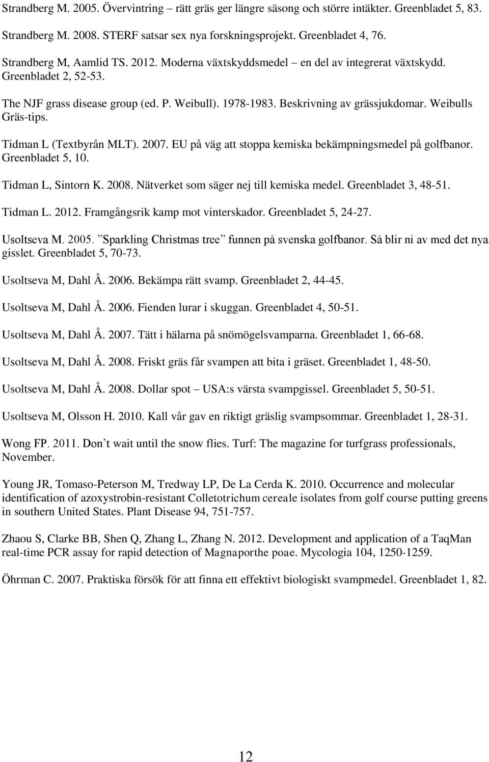 Weibulls Gräs-tips. Tidman L (Textbyrån MLT). 2007. EU på väg att stoppa kemiska bekämpningsmedel på golfbanor. Greenbladet 5, 10. Tidman L, Sintorn K. 2008.