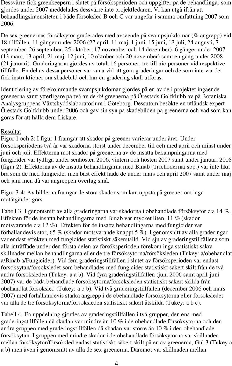 De sex greenernas försöksytor graderades med avseende på svampsjukdomar (% angrepp) vid 18 tillfällen, 11 gånger under 2006 (27 april, 11 maj, 1 juni, 15 juni, 13 juli, 24 augusti, 7 september, 26