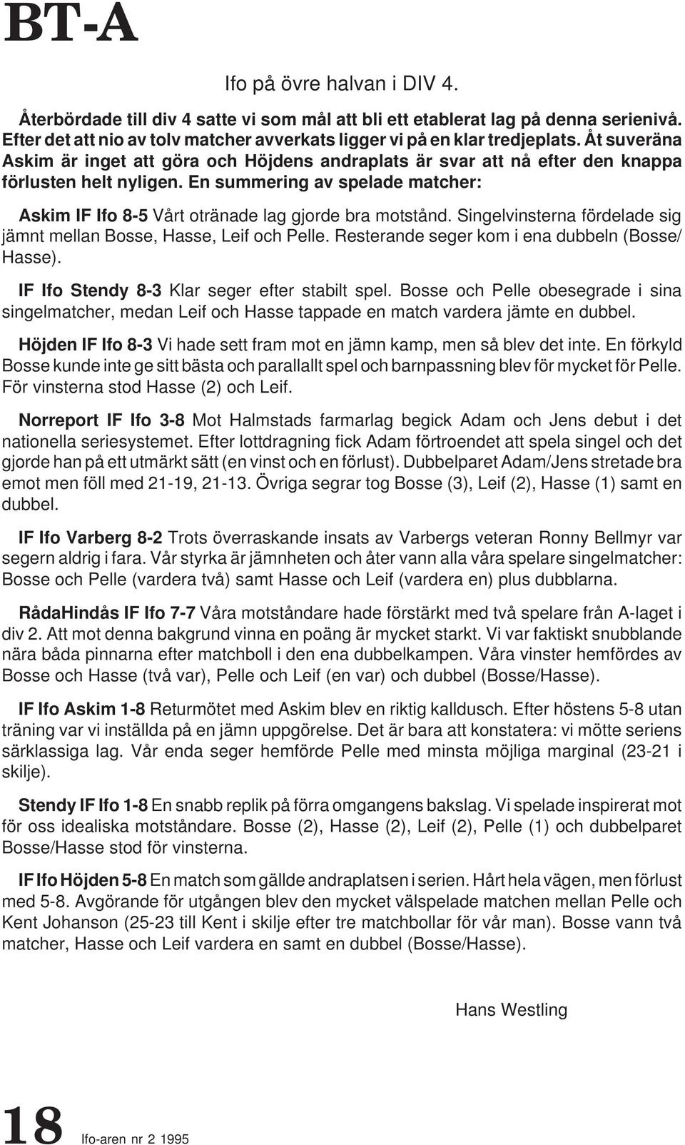 En summering av spelade matcher: Askim IF Ifo 8-5 Vårt otränade lag gjorde bra motstånd. Singelvinsterna fördelade sig jämnt mellan Bosse, Hasse, Leif och Pelle.