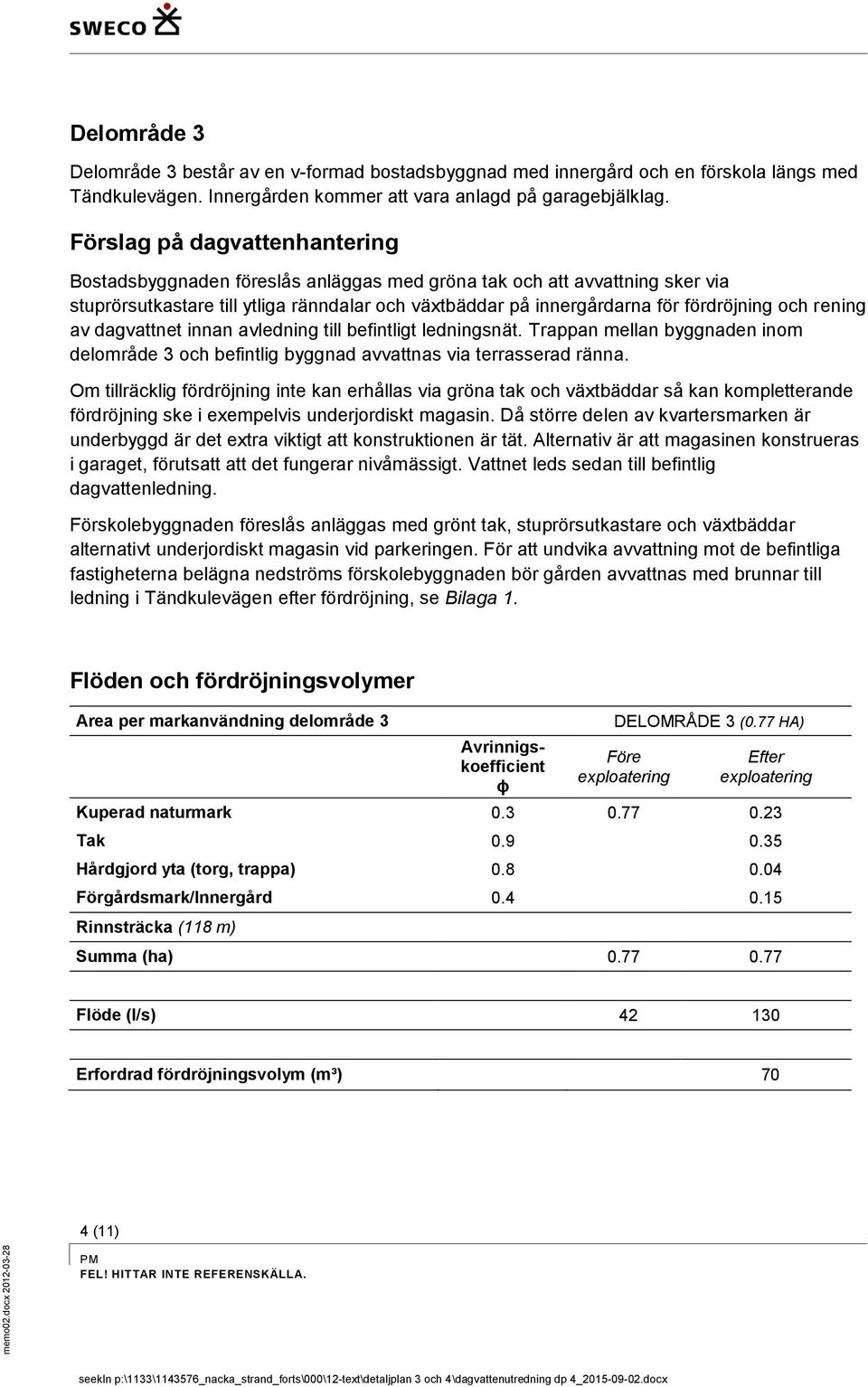 rening av dagvattnet innan avledning till befintligt ledningsnät. Trappan mellan byggnaden inom delområde 3 och befintlig byggnad avvattnas via terrasserad ränna.