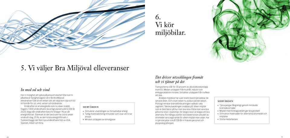 Vindkraften är en energikälla som nu växer snabbt. Dagens 1 000 vindkraftverk ska enligt planerna bli 6 000 år 2020. Idag står vindkraften bara för knappt 1 % av vår energitillförsel.