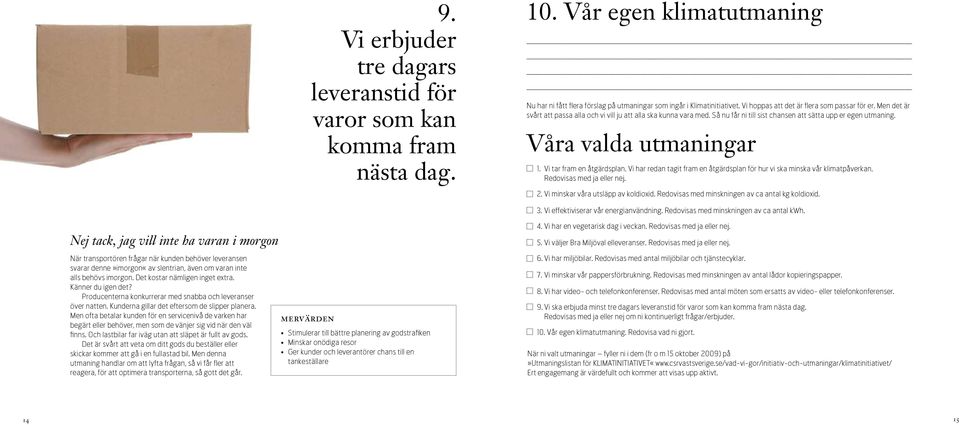 Våra valda utmaningar 1. Vi tar fram en åtgärdsplan. Vi har redan tagit fram en åtgärdsplan för hur vi ska minska vår klimatpåverkan. Redovisas med ja eller nej. 2.