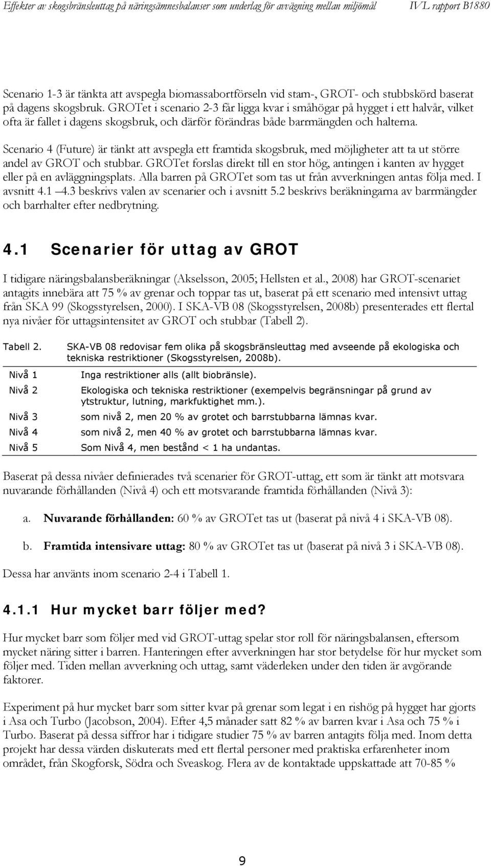 Scenario 4 (Future) är tänkt att avspegla ett framtida skogsbruk, med möjligheter att ta ut större andel av GROT och stubbar.