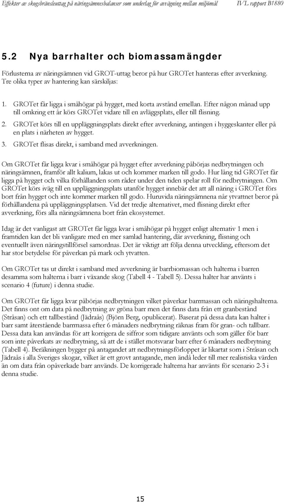 GROTet körs till en uppläggningsplats direkt efter avverkning, antingen i hyggeskanter eller på en plats i närheten av hygget. 3. GROTet flisas direkt, i samband med avverkningen.