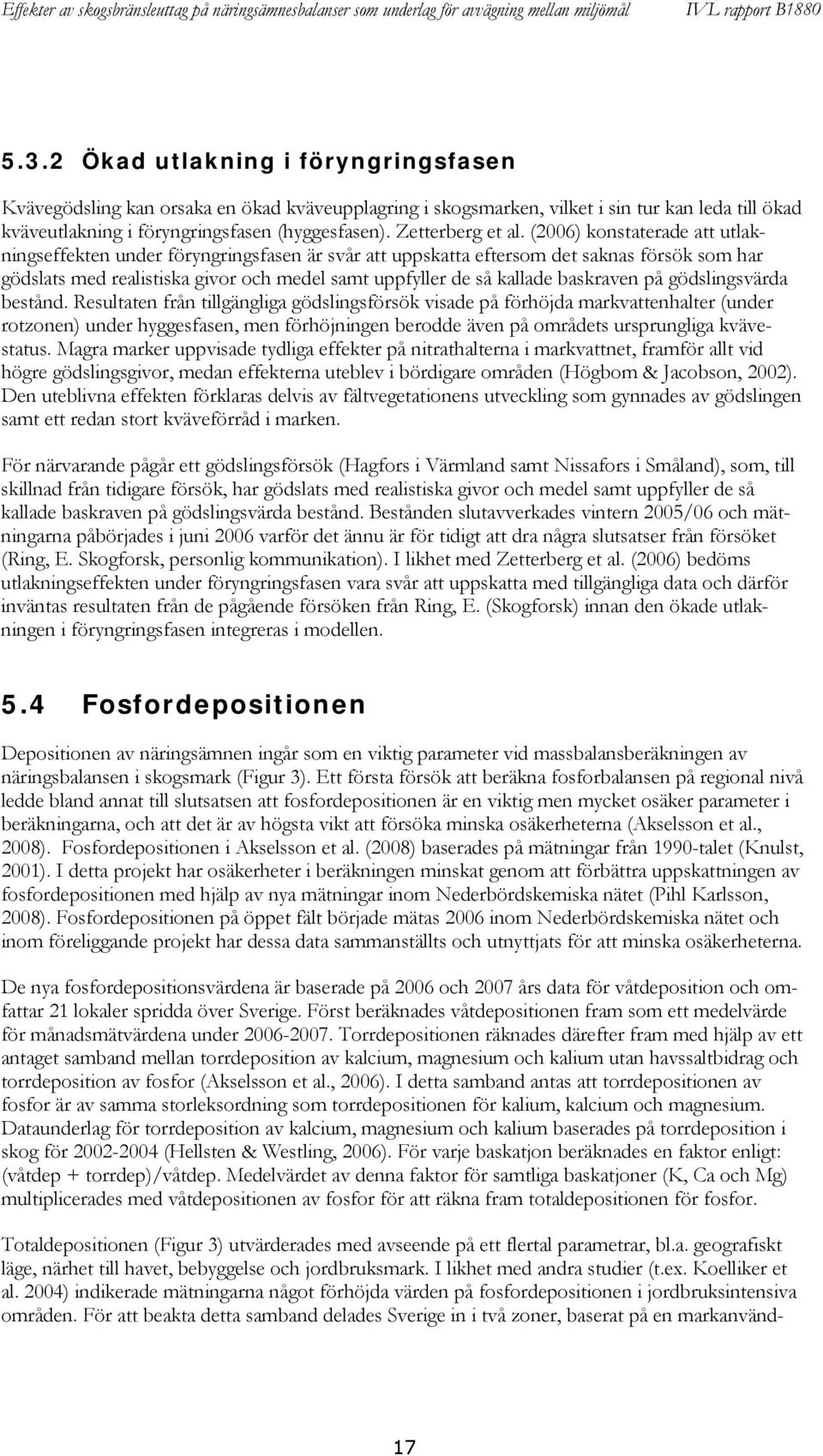 (2006) konstaterade att utlakningseffekten under föryngringsfasen är svår att uppskatta eftersom det saknas försök som har gödslats med realistiska givor och medel samt uppfyller de så kallade