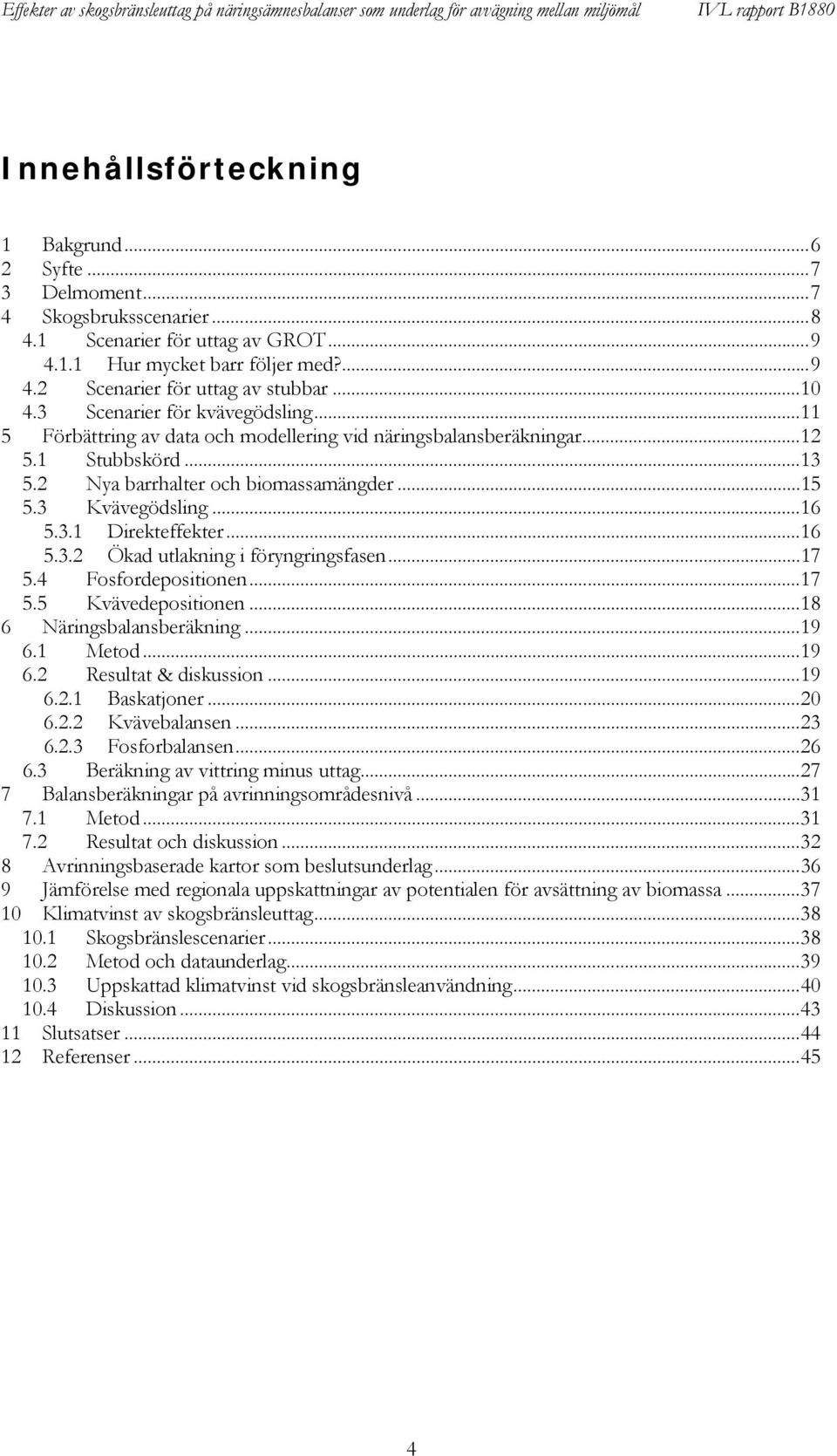 3 Kvävegödsling... 16 5.3.1 Direkteffekter... 16 5.3.2 Ökad utlakning i föryngringsfasen... 17 5.4 Fosfordepositionen... 17 5.5 Kvävedepositionen... 18 6 Näringsbalansberäkning... 19 6.