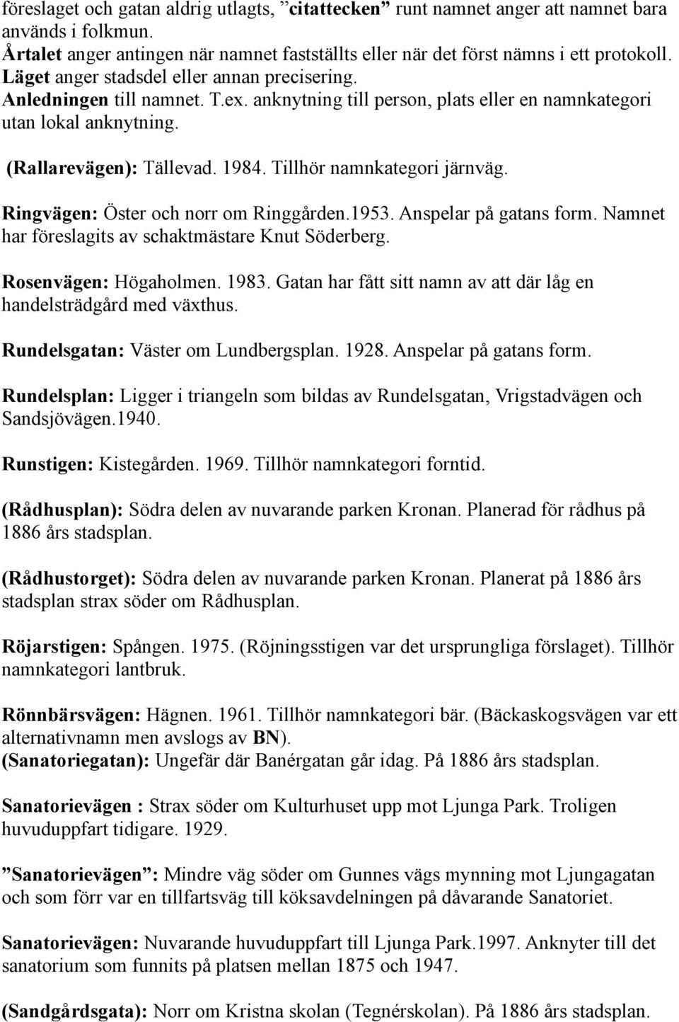 Tillhör namnkategori järnväg. Ringvägen: Öster och norr om Ringgården.1953. Anspelar på gatans form. Namnet har föreslagits av schaktmästare Knut Söderberg. Rosenvägen: Högaholmen. 1983.