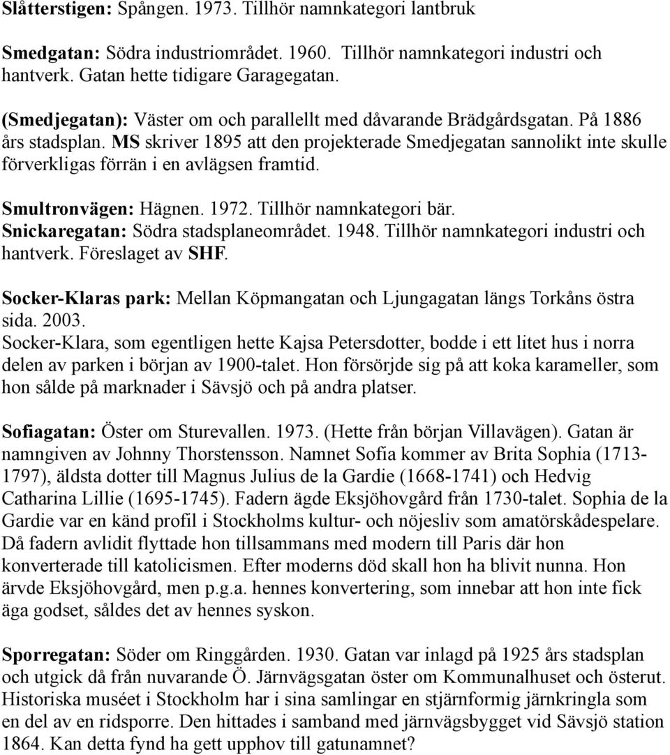 MS skriver 1895 att den projekterade Smedjegatan sannolikt inte skulle förverkligas förrän i en avlägsen framtid. Smultronvägen: Hägnen. 1972. Tillhör namnkategori bär.