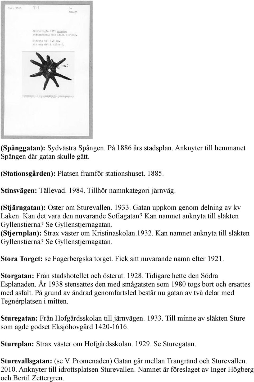 Se Gyllenstjernagatan. (Stjernplan): Strax väster om Kristinaskolan.1932. Kan namnet anknyta till släkten Gyllenstierna? Se Gyllenstjernagatan. Stora Torget: se Fagerbergska torget.