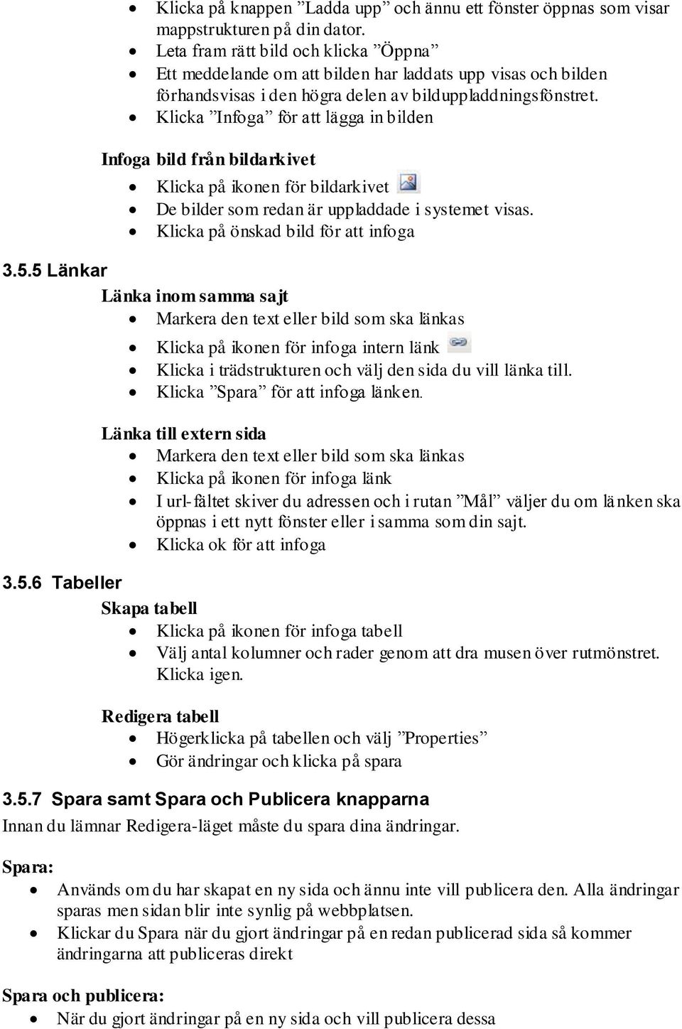 Klicka Infoga för att lägga in bilden Infoga bild från bildarkivet Klicka på ikonen för bildarkivet De bilder som redan är uppladdade i systemet visas. Klicka på önskad bild för att infoga 3.5.