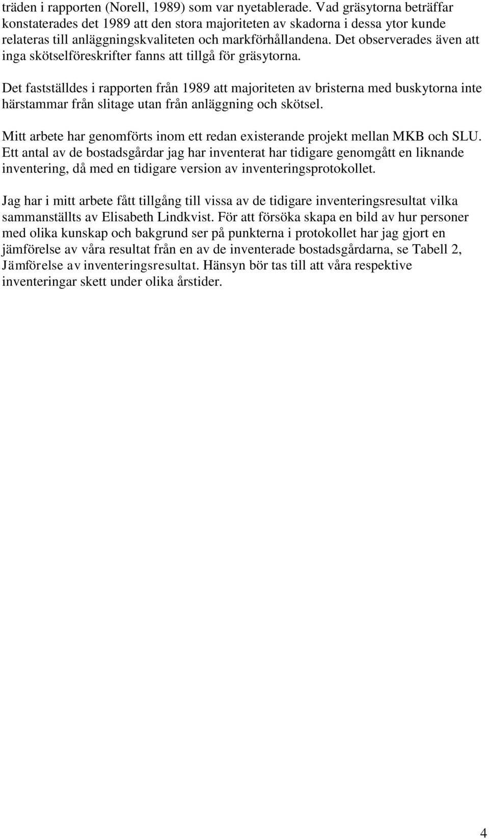 Det observerades även att inga skötselföreskrifter fanns att tillgå för gräsytorna.