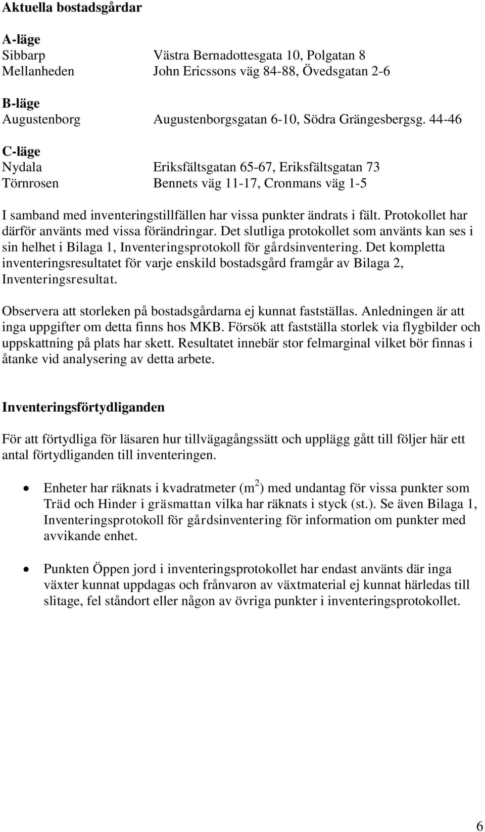 Protokollet har därför använts med vissa förändringar. Det slutliga protokollet som använts kan ses i sin helhet i Bilaga 1, Inventeringsprotokoll för gårdsinventering.