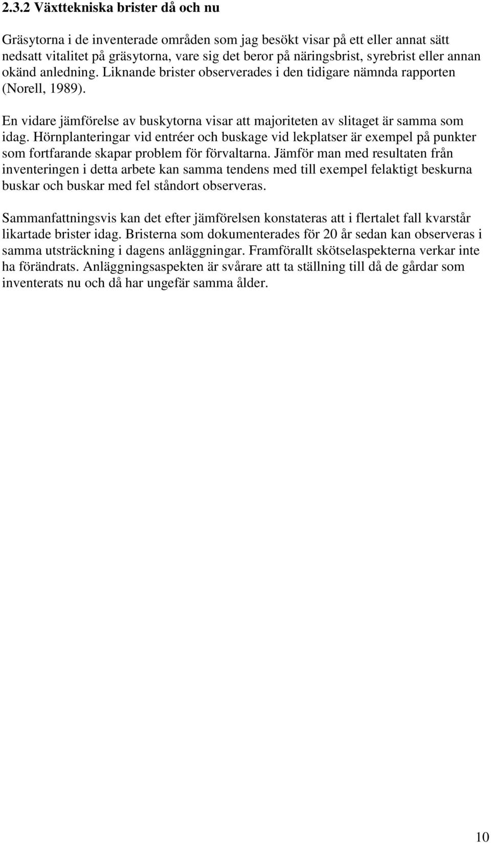 Hörnplanteringar vid entréer och buskage vid lekplatser är exempel på punkter som fortfarande skapar problem för förvaltarna.