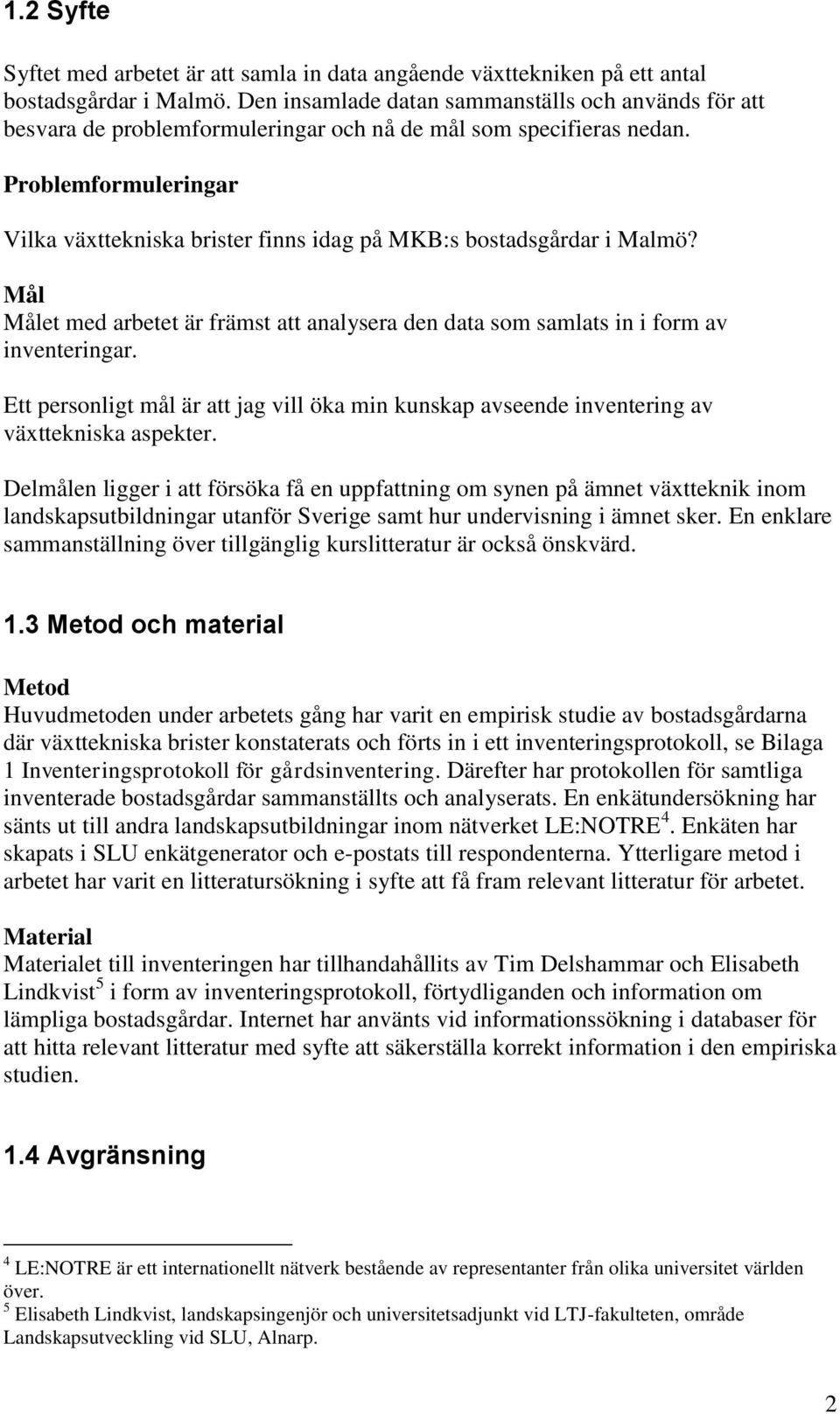 Problemformuleringar Vilka växttekniska brister finns idag på MKB:s bostadsgårdar i Malmö? Mål Målet med arbetet är främst att analysera den data som samlats in i form av inventeringar.