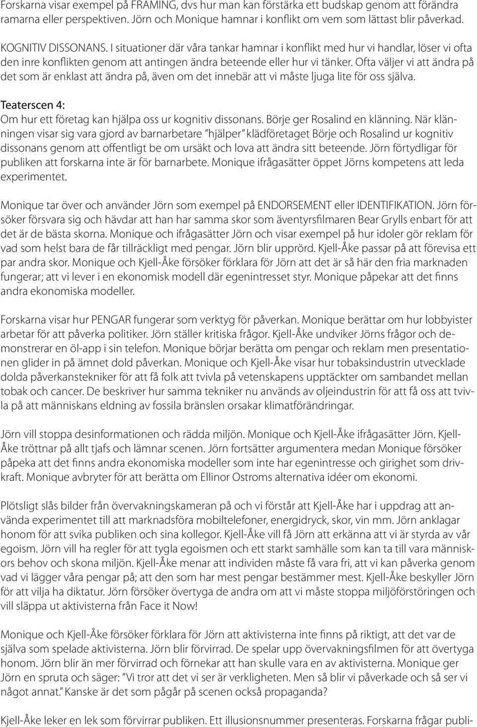 Ofta väljer vi att ändra på det som är enklast att ändra på, även om det innebär att vi måste ljuga lite för oss själva. Teaterscen 4: Om hur ett företag kan hjälpa oss ur kognitiv dissonans.