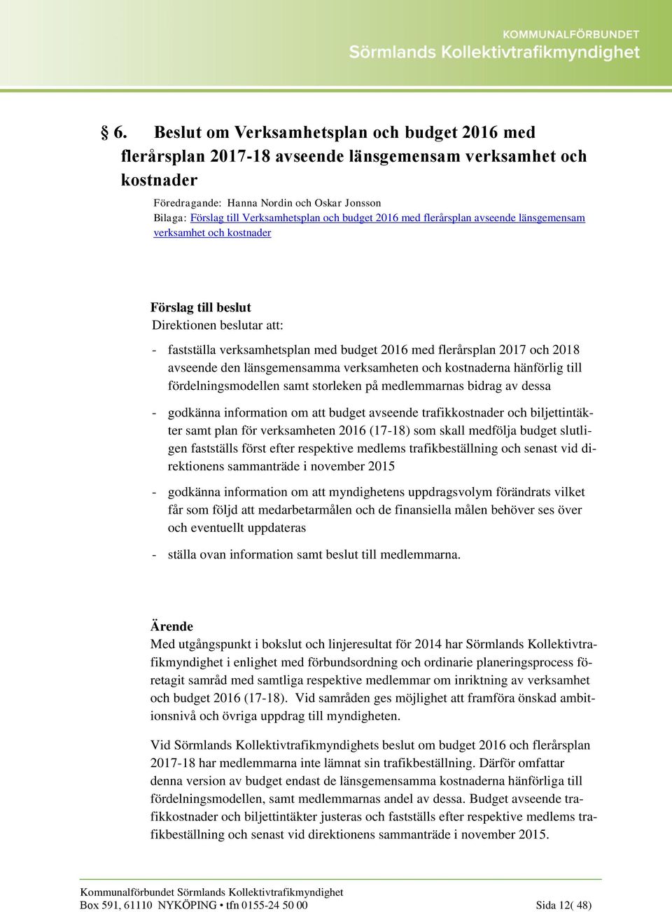 länsgemensamma verksamheten och kostnaderna hänförlig till fördelningsmodellen samt storleken på medlemmarnas bidrag av dessa - godkänna information om att budget avseende trafikkostnader och