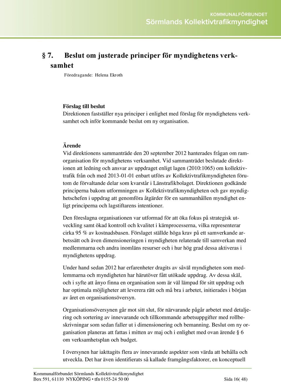 Vid sammanträdet beslutade direktionen att ledning och ansvar av uppdraget enligt lagen (2010:1065) om kollektivtrafik från och med 2013-01-01 enbart utförs av Kollektivtrafikmyndigheten förutom de