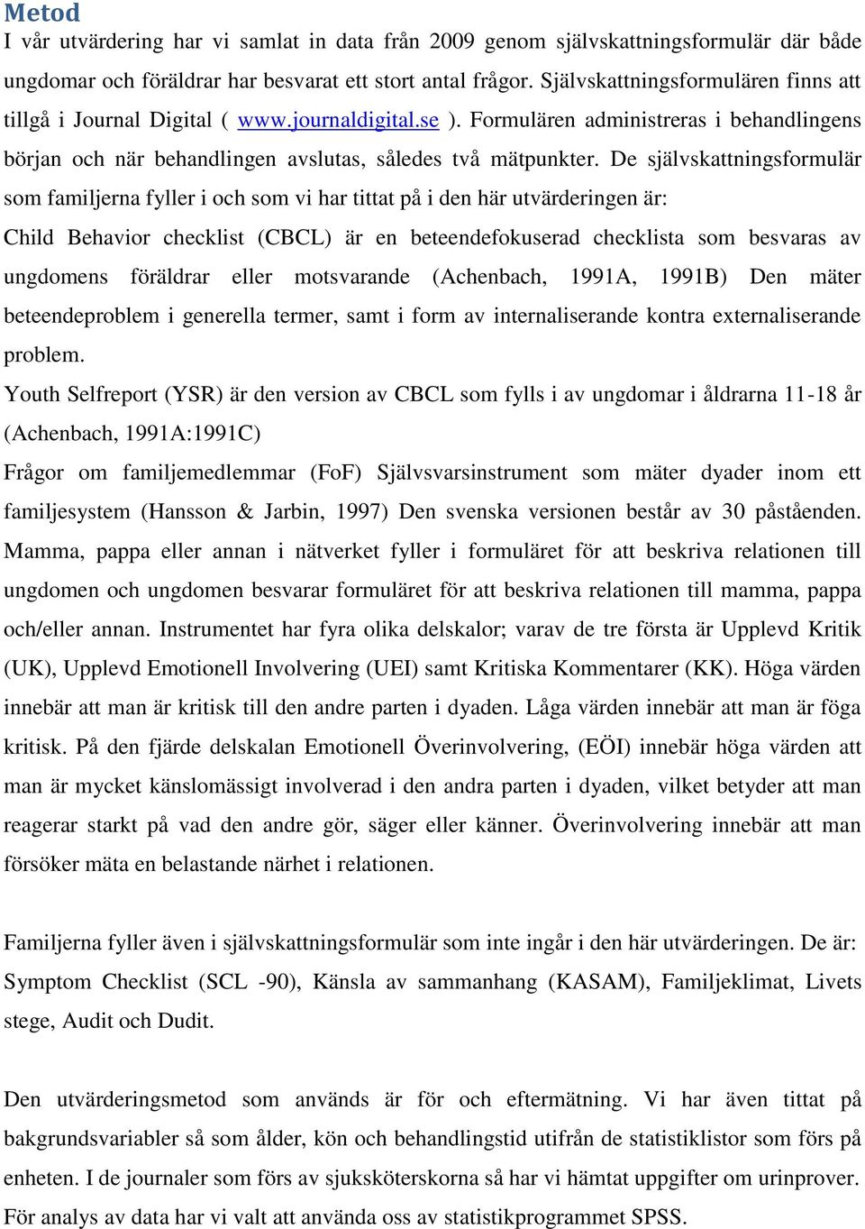 De självskattningsformulär som familjerna fyller i och som vi har tittat på i den här utvärderingen är: Child Behavior checklist (CBCL) är en beteendefokuserad checklista som besvaras av ungdomens