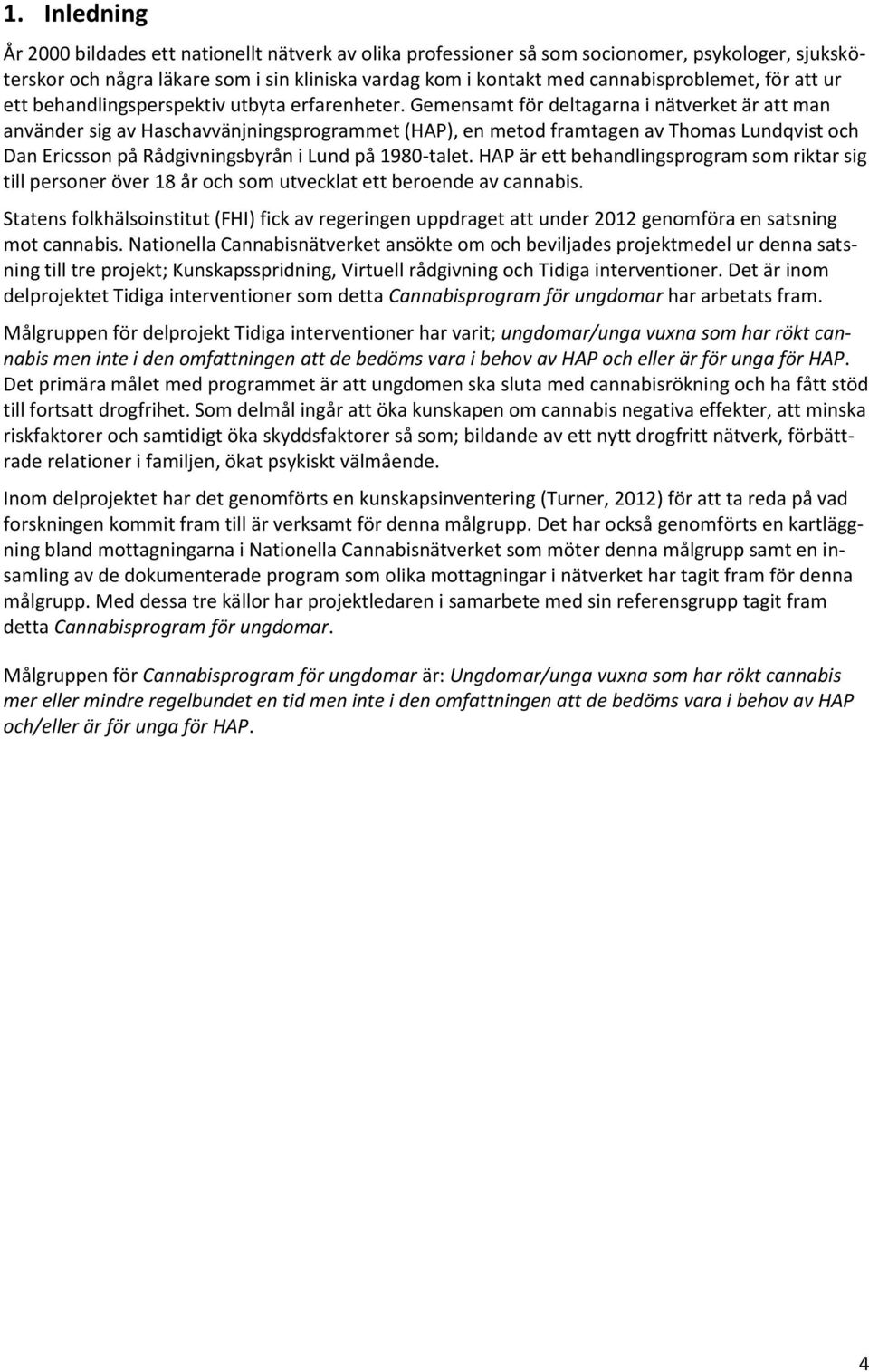 Gemensamt för deltagarna i nätverket är att man använder sig av Haschavvänjningsprogrammet (HAP), en metod framtagen av Thomas Lundqvist och Dan Ericsson på Rådgivningsbyrån i Lund på 1980-talet.