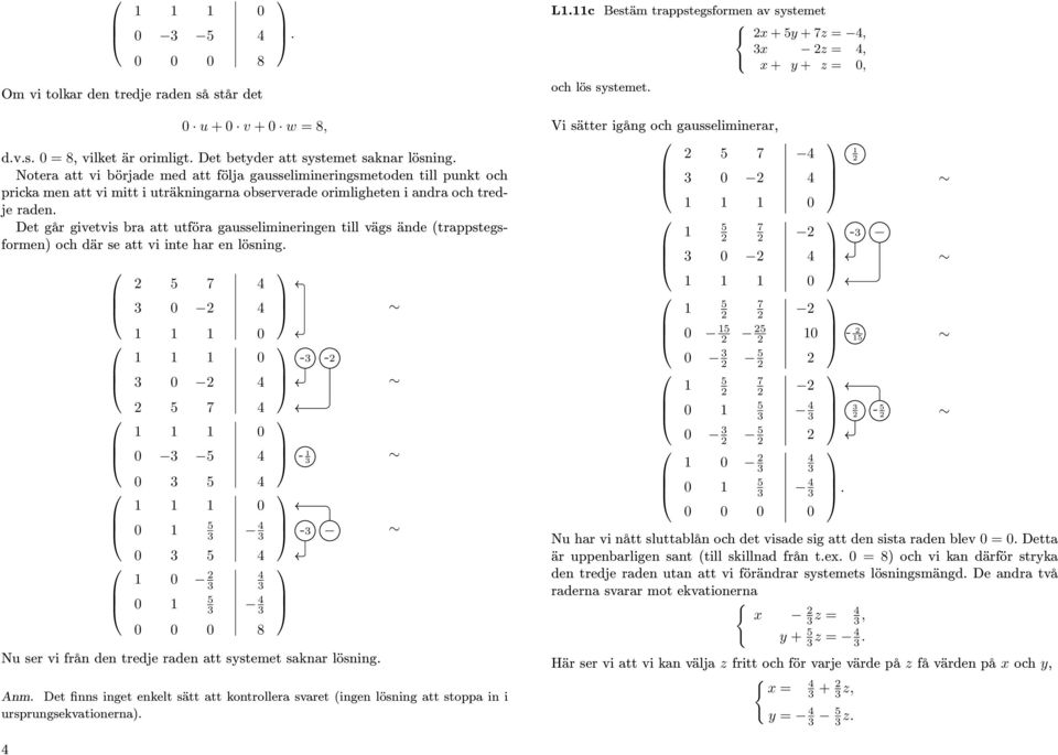 givetvis bra att utföra gausselimineringen till vägs ände (trappstegsformen) och där se att vi inte har en lösning 8 - - - - Nu ser vi från den tredje raden att systemet saknar lösning Anm Det finns