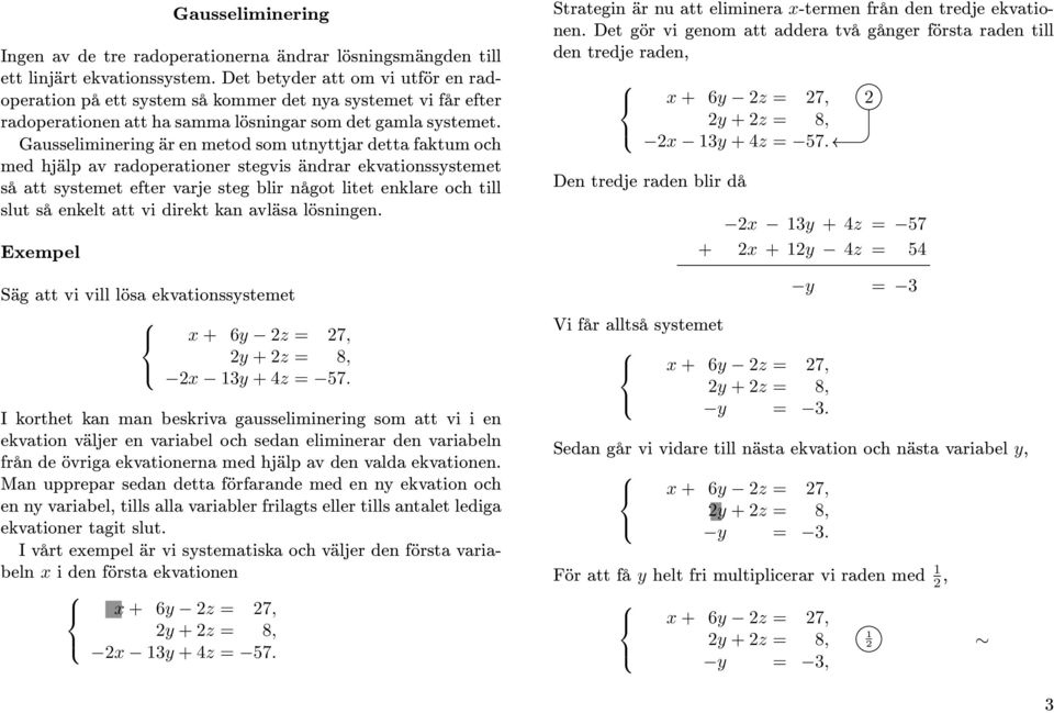 systemet efter varje steg blir något litet enklare och till slut så enkelt att vi direkt kan avläsa lösningen Exempel Säg att vi vill lösa ekvationssystemet x + y z =, y + z = 8, x y + z = I korthet