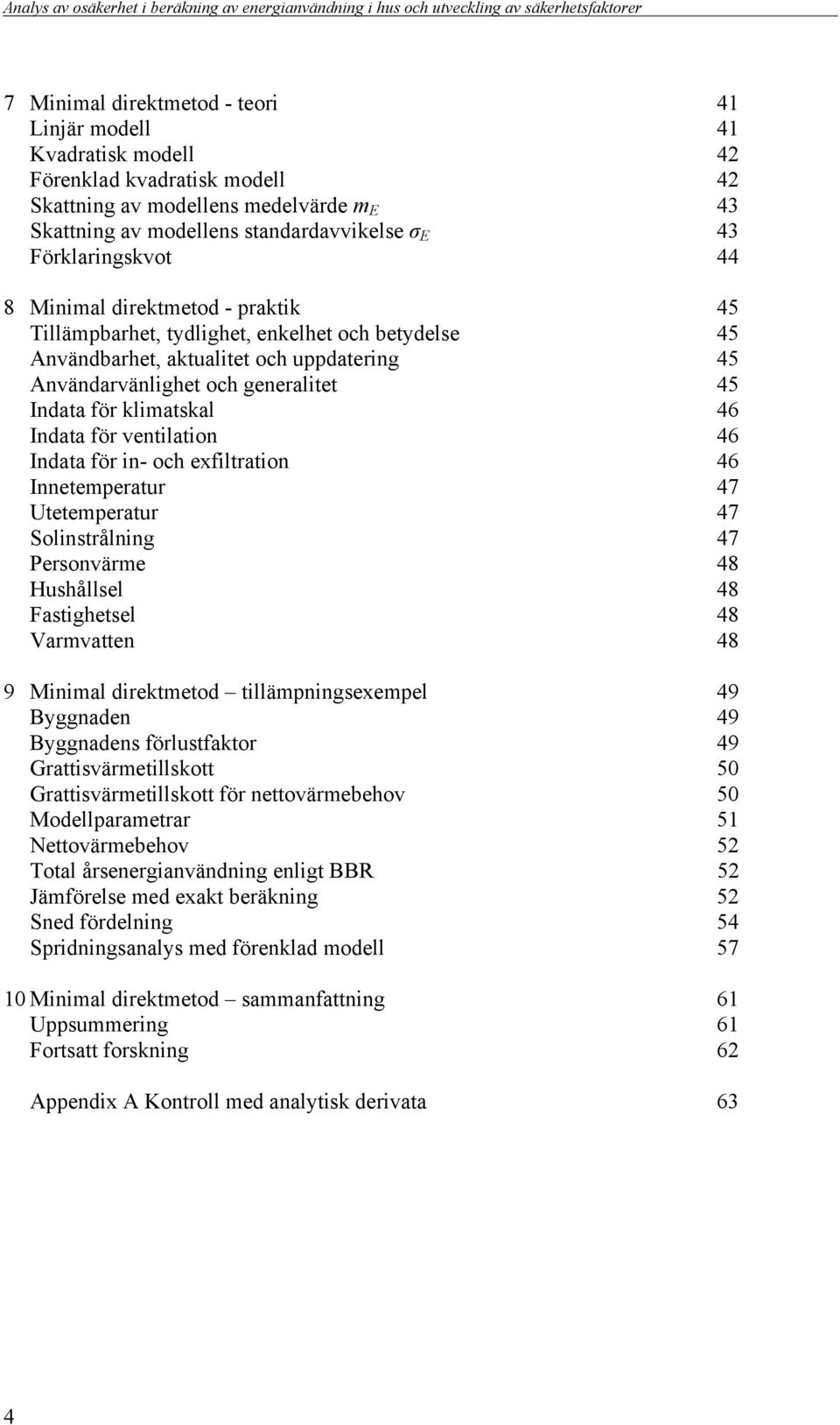 klimatskal 46 Indata för ventilation 46 Indata för in- och exfiltration 46 Innetemperatur 47 Utetemperatur 47 Solinstrålning 47 Personvärme 48 Hushållsel 48 Fastighetsel 48 Varmvatten 48 9 Minimal