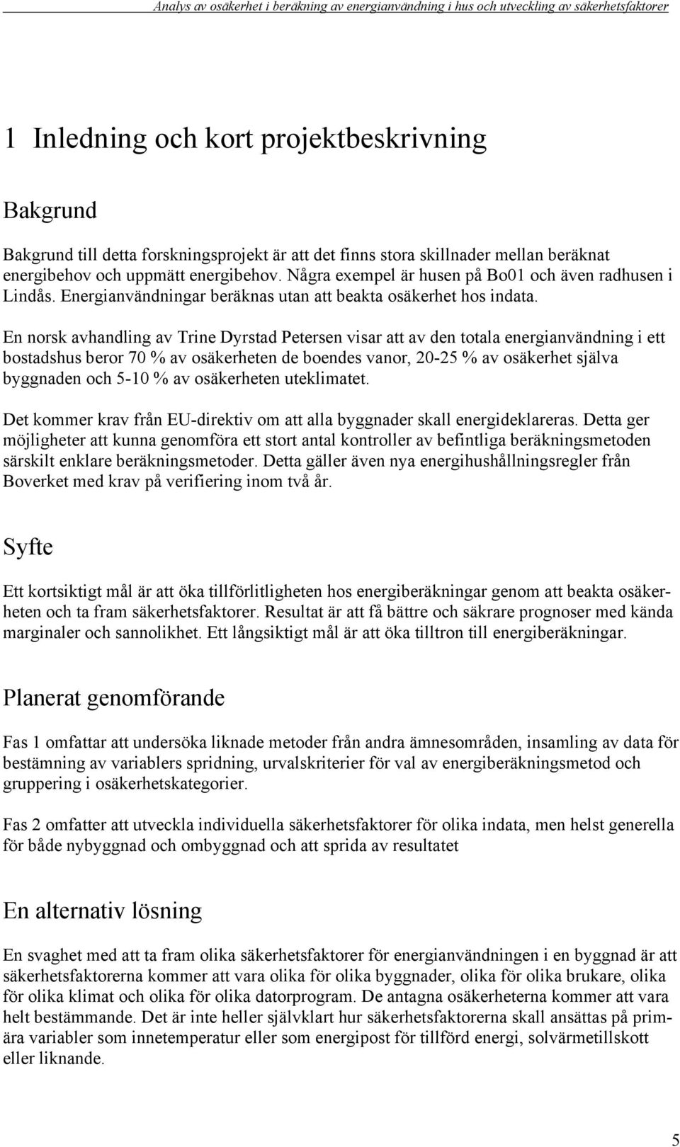 En norsk avhandling av Trine Dyrstad Petersen visar att av den totala energianvändning i ett bostadshus beror 70 % av osäkerheten de boendes vanor, 20-25 % av osäkerhet själva byggnaden och 5-10 % av