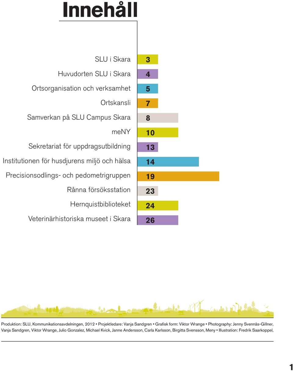 Veterinärhistoriska museet i Skara 26 Produktion: SLU, Kommunikationsavdelningen, 2012 Projektledare: Vanja Sandgren Grafisk form: Viktor Wrange Photography: